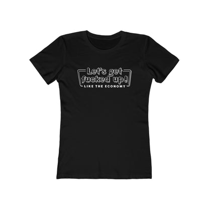 Let's Get Fucked Up!  Like The Economy - Women’s T-Shirt