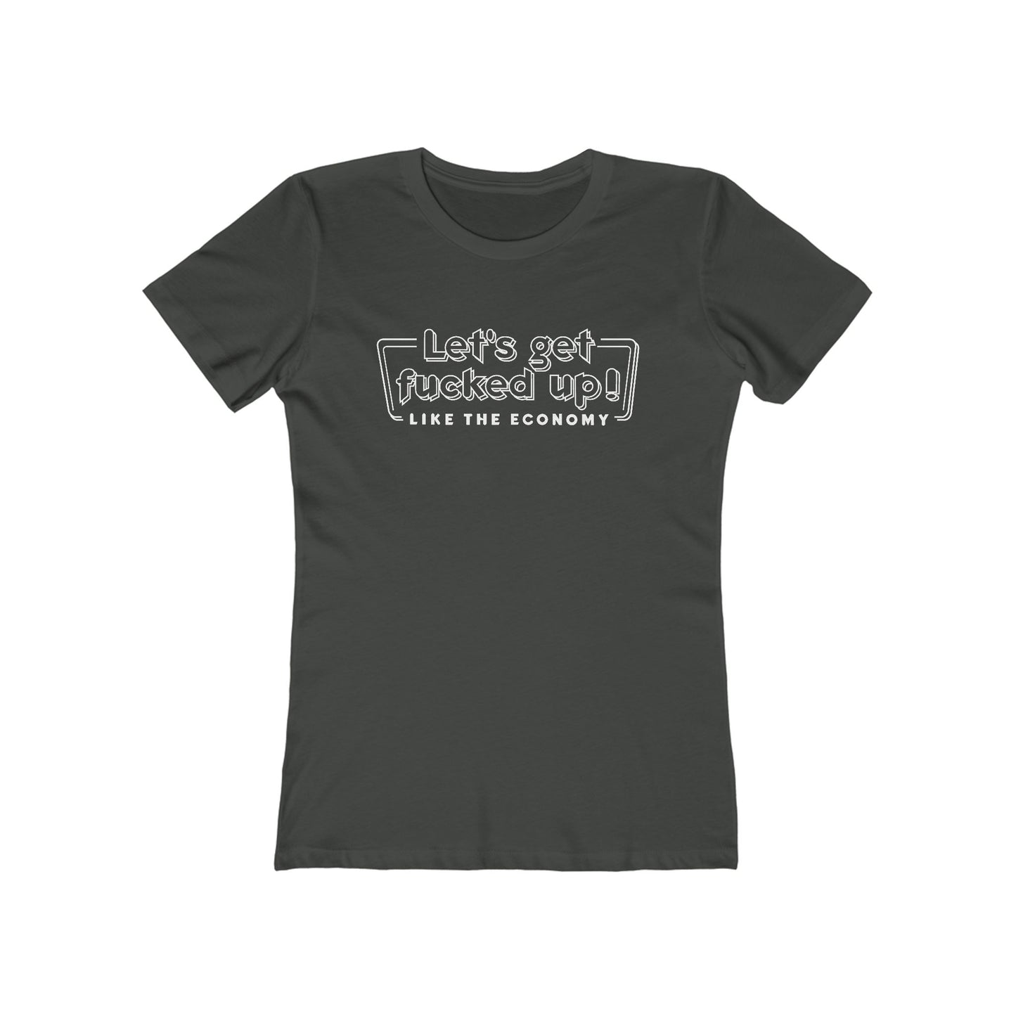 Let's Get Fucked Up!  Like The Economy - Women’s T-Shirt