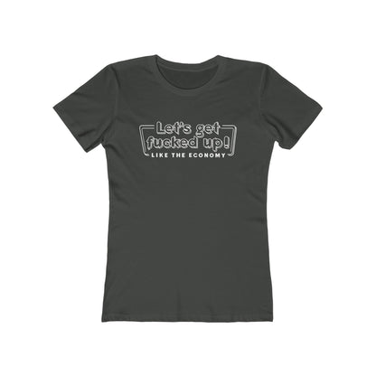 Let's Get Fucked Up!  Like The Economy - Women’s T-Shirt