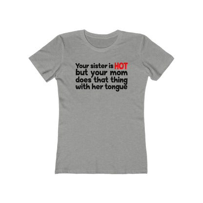 Your Sister Is Hot But Your Mom Does That Thing  - Women’s T-Shirt