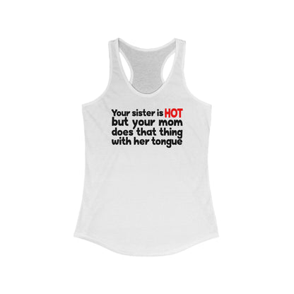 Your Sister Is Hot But Your Mom Does That Thing - Women’s Racerback Tank