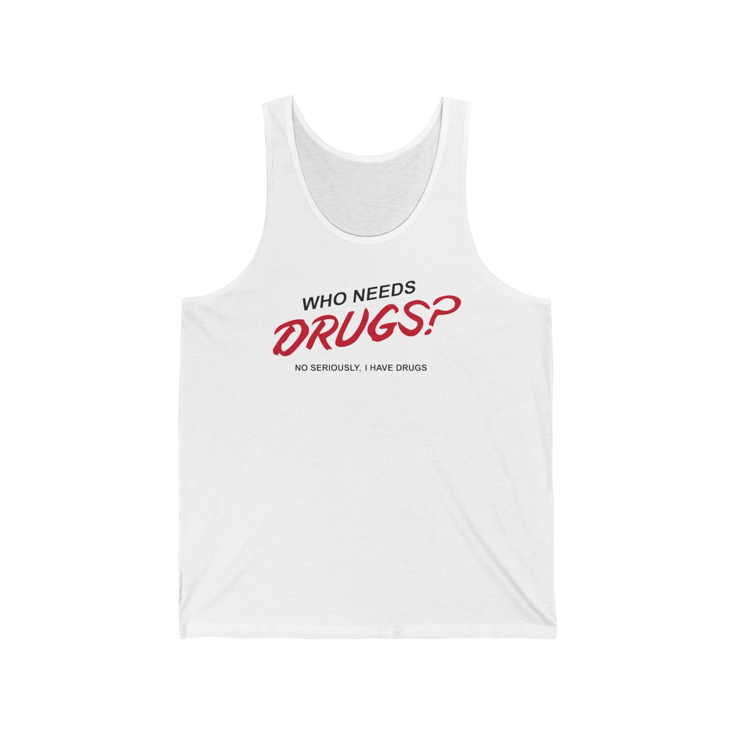 Who Needs Drugs?  No Seriously I Have Drugs - Unisex Tank