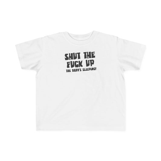 Shut The Fuck Up - The Baby's Sleeping! - Toddler T-Shirt