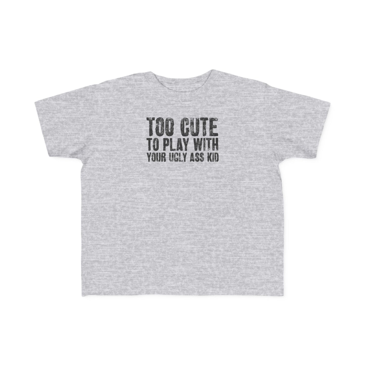 Too Cute To Play With Your Ugly Ass Kid - Toddler T-Shirt