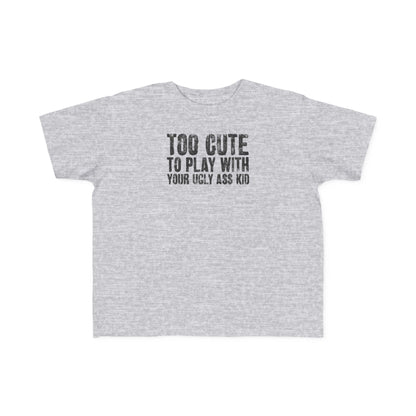 Too Cute To Play With Your Ugly Ass Kid - Toddler T-Shirt