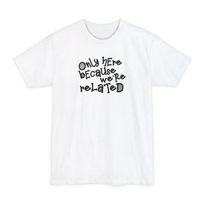 Only Here Because We're Related - Men's Tall T-Shirt