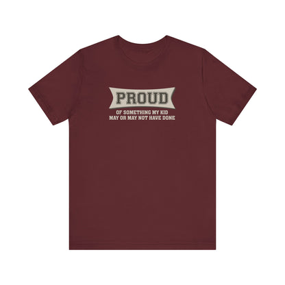 Proud Of Something My Kid May Or May Not Have Done - Men's T-Shirt