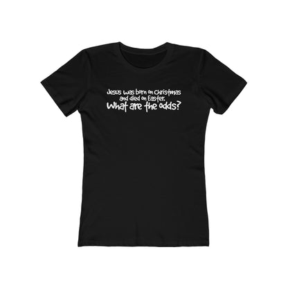 Jesus Was Born On Christmas And Died On Easter - What Are The Odds? - Women’s T-Shirt