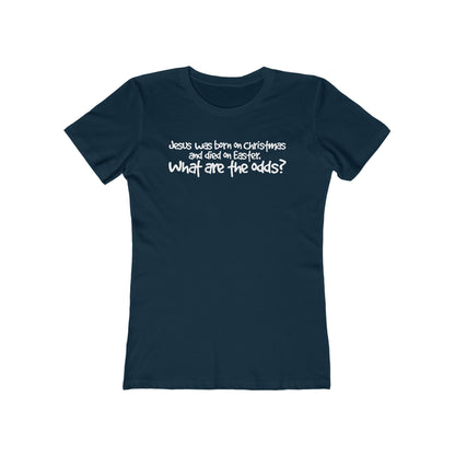 Jesus Was Born On Christmas And Died On Easter - What Are The Odds? - Women’s T-Shirt