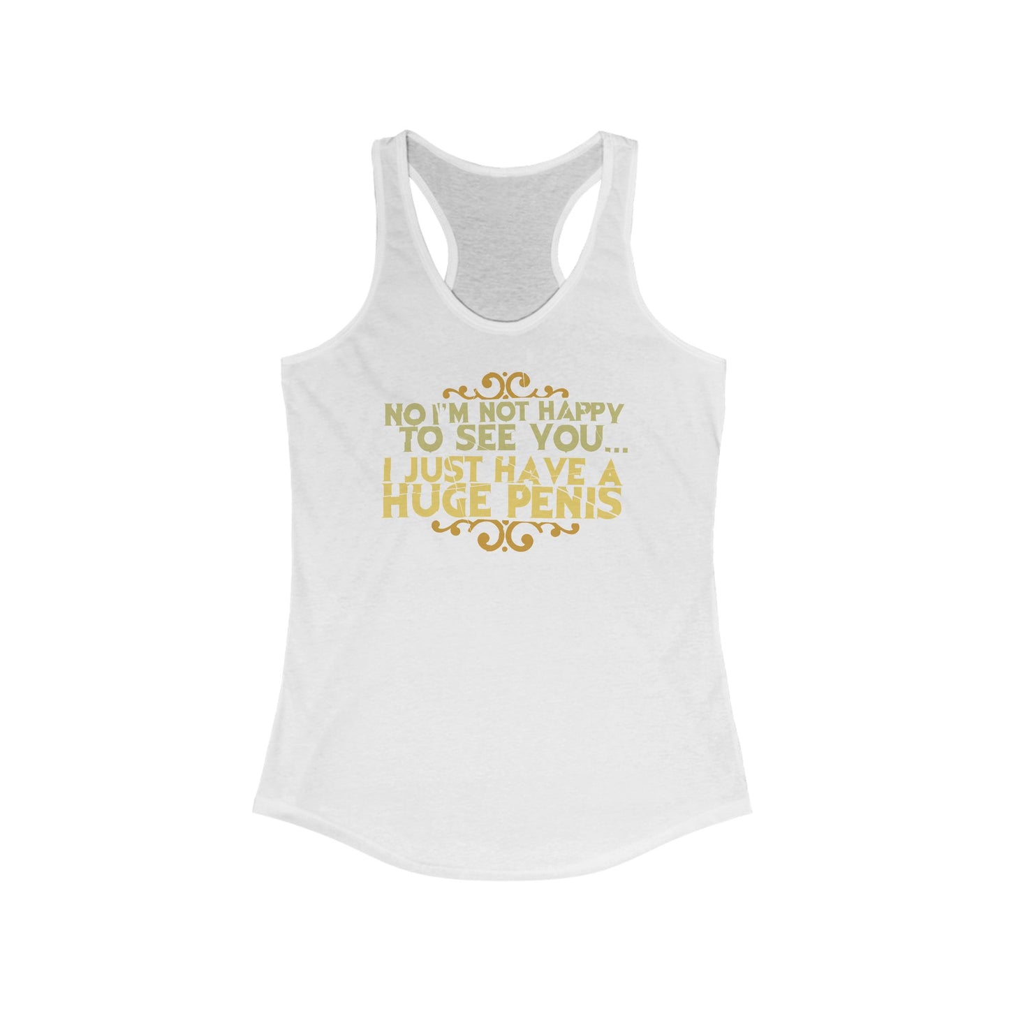 No I'm Not Happy To See You I Just Have A Huge Penis - Women's Racerback Tank