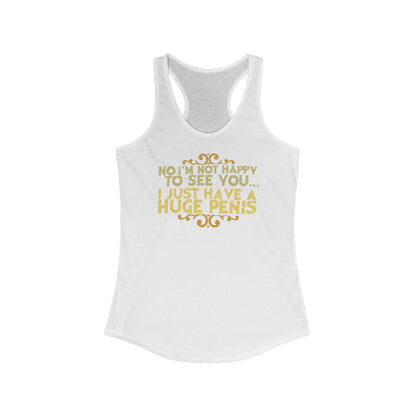 No I'm Not Happy To See You I Just Have A Huge Penis - Women's Racerback Tank