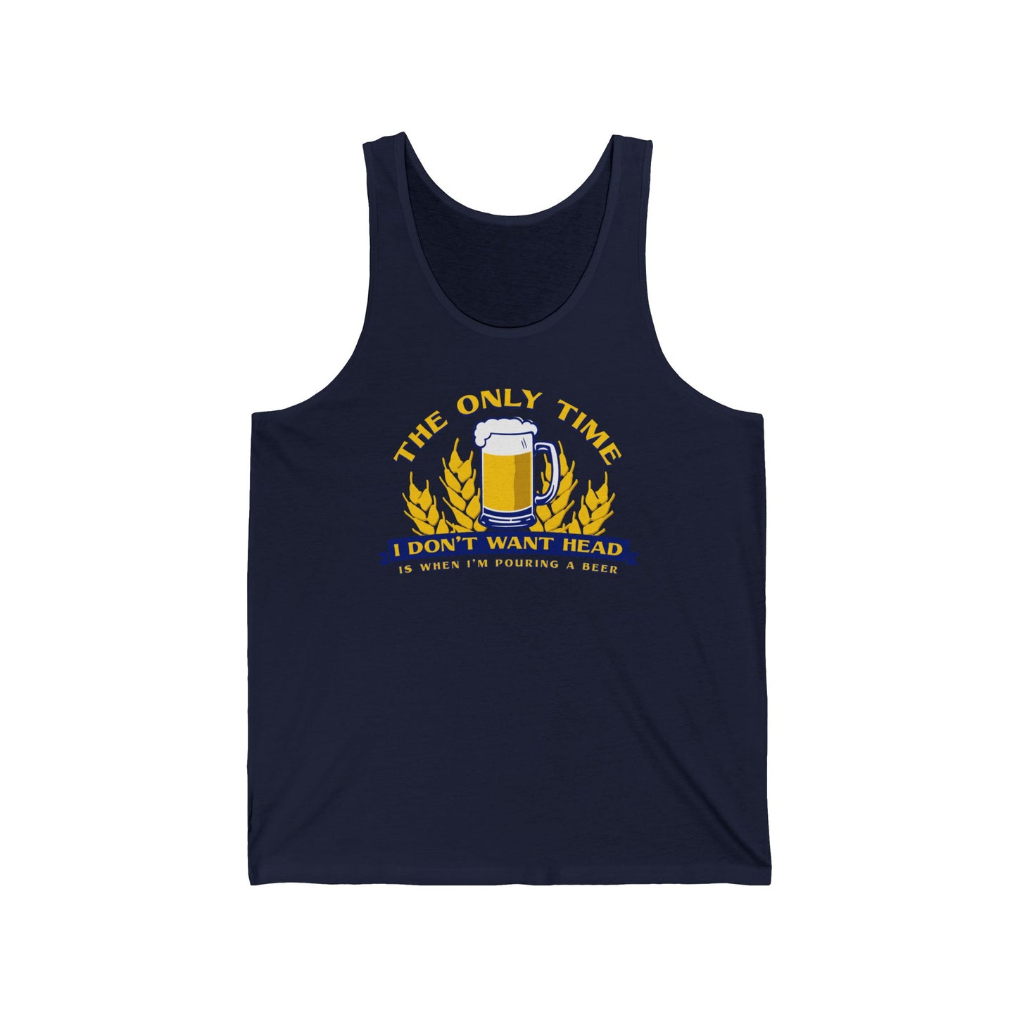 The Only Time I Don't Want Head Is When I'm Pouring A Beer  - Unisex Tank
