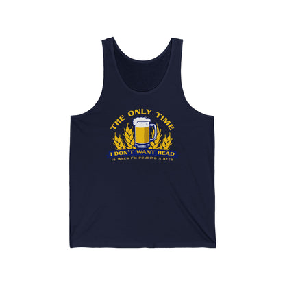 The Only Time I Don't Want Head Is When I'm Pouring A Beer  - Unisex Tank
