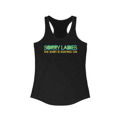 Sorry Ladies The Shirt Is Staying On - Women’s Racerback Tank