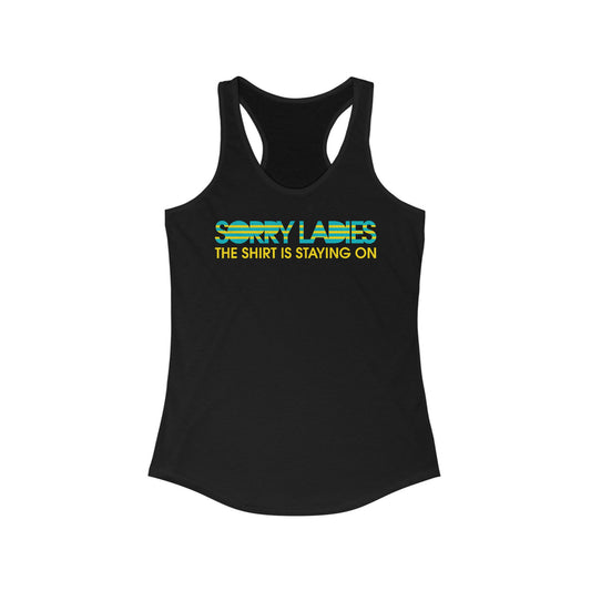 Sorry Ladies The Shirt Is Staying On - Women’s Racerback Tank