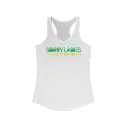 Sorry Ladies The Shirt Is Staying On - Women’s Racerback Tank