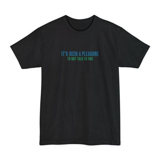 It's Been A Pleasure To Not Talk To You - Men's Tall T-Shirt