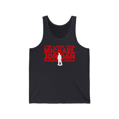 I'm Like The Michael Jordan Of Standing In This Spot - Unisex Tank