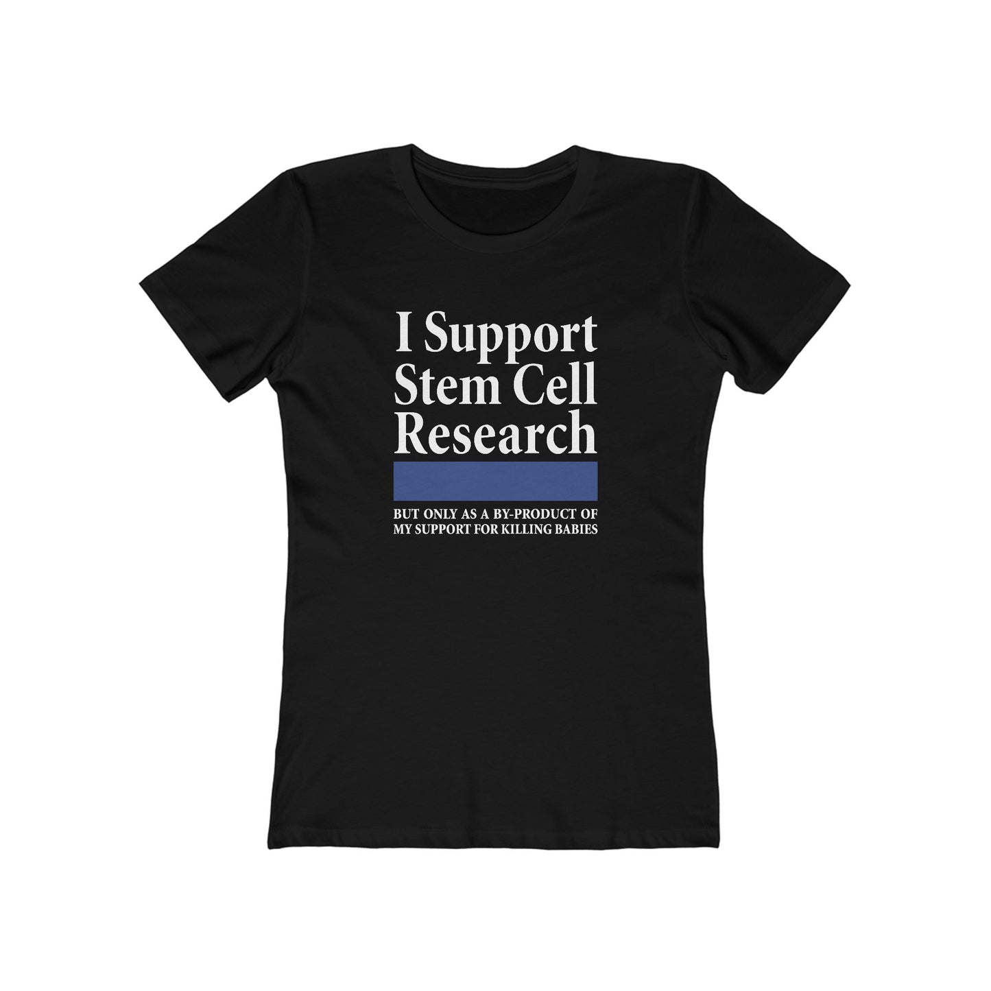 I Support Stem Cell Research But Only As A Byproduct Of My Support For Killing Babies - Women’s T-Shirt