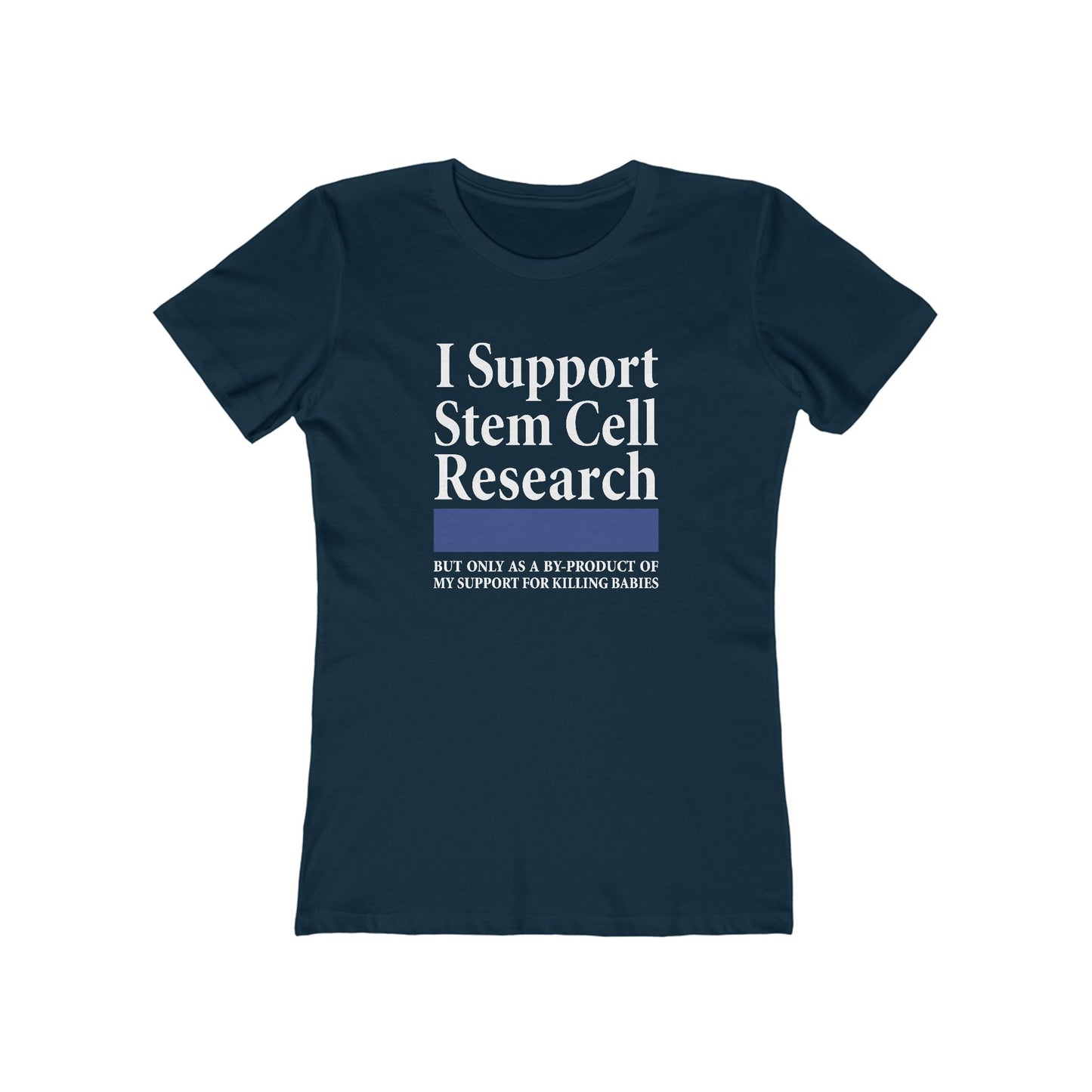 I Support Stem Cell Research But Only As A Byproduct Of My Support For Killing Babies - Women’s T-Shirt