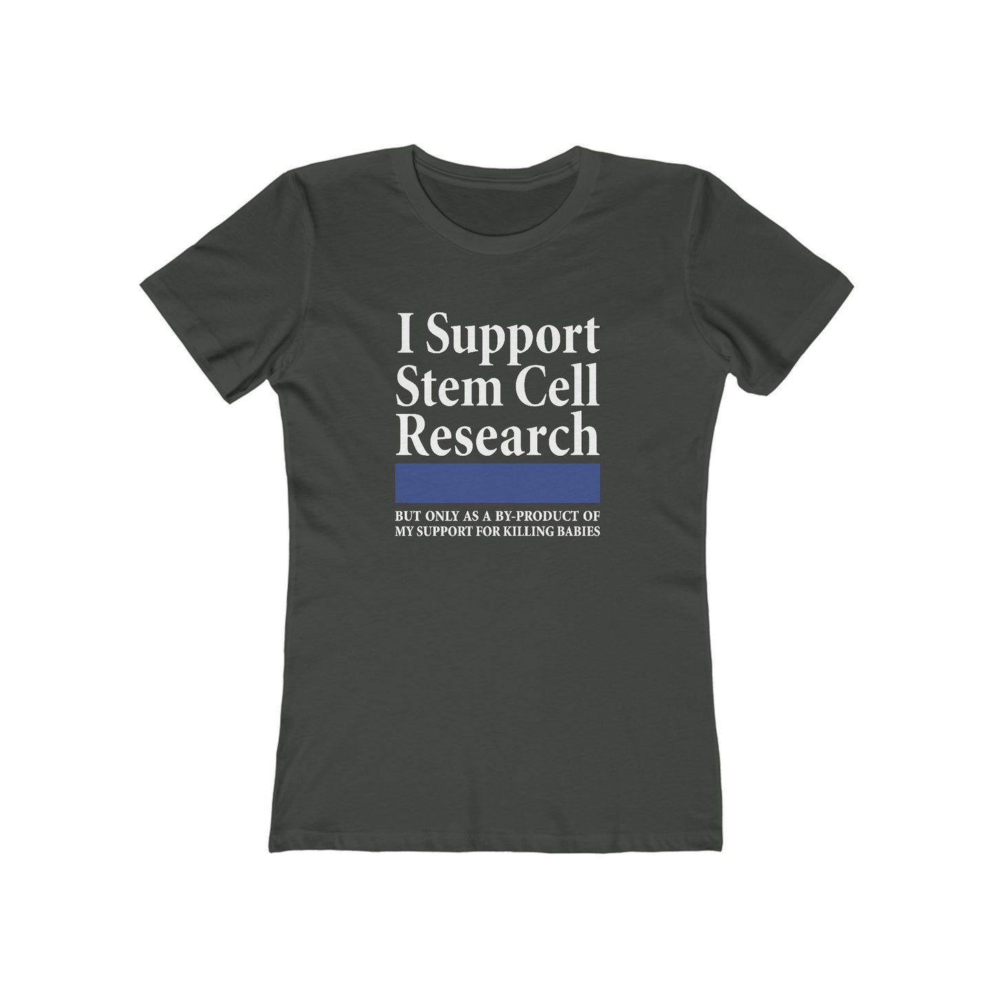 I Support Stem Cell Research But Only As A Byproduct Of My Support For Killing Babies - Women’s T-Shirt