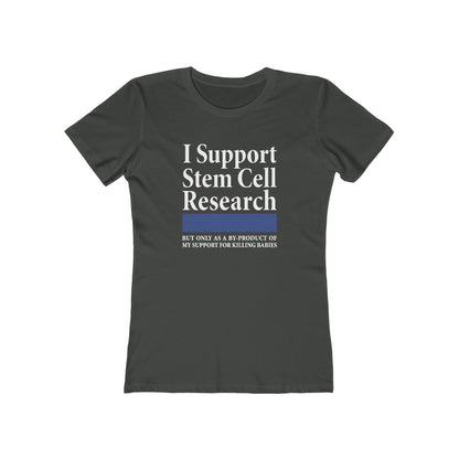I Support Stem Cell Research But Only As A Byproduct Of My Support For Killing Babies - Women’s T-Shirt
