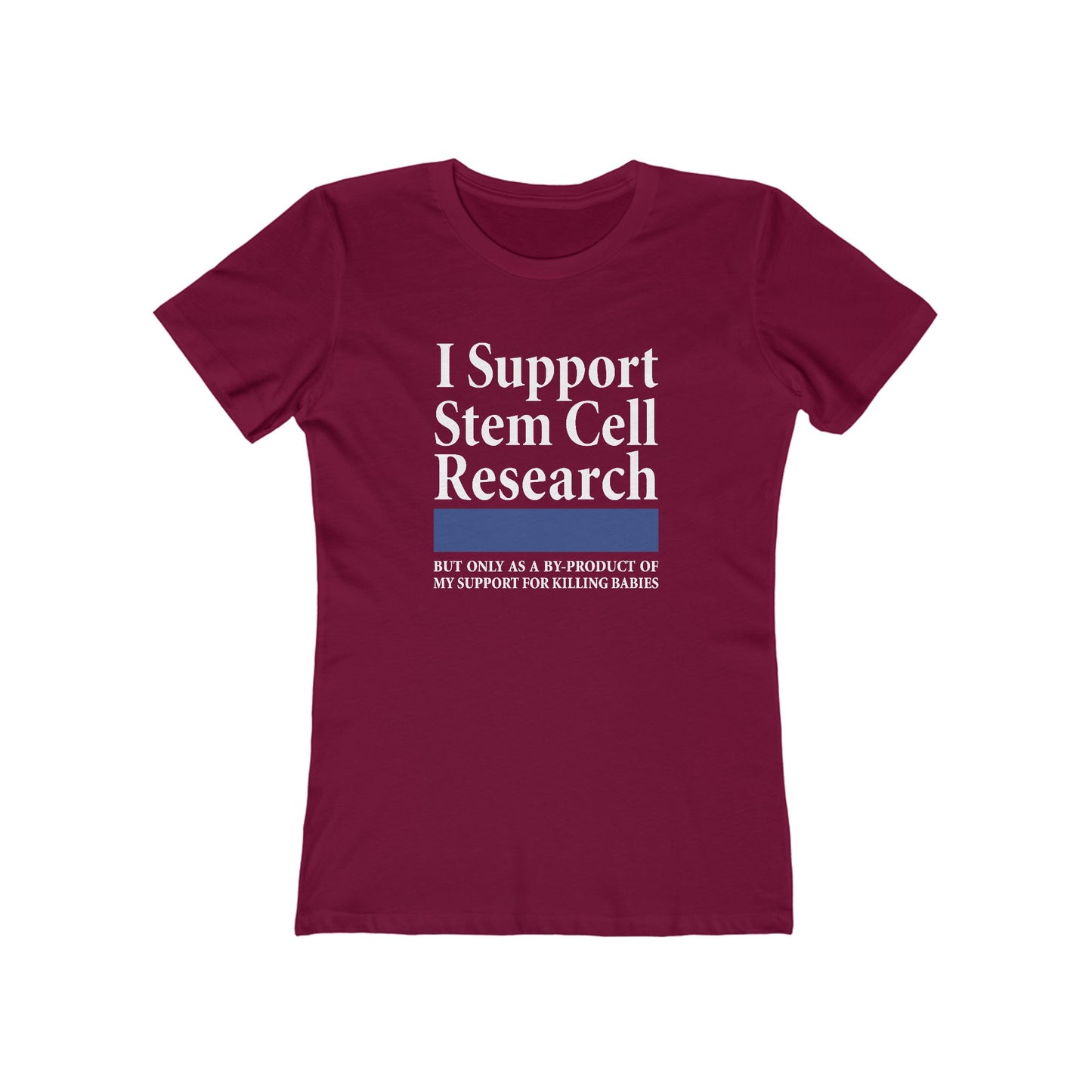 I Support Stem Cell Research But Only As A Byproduct Of My Support For Killing Babies - Women’s T-Shirt