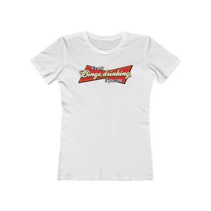 It's Only Binge Drinking If You Stop  - Women’s T-Shirt