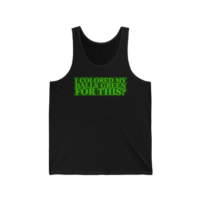 I Colored My Balls Green For This? - Unisex Tank