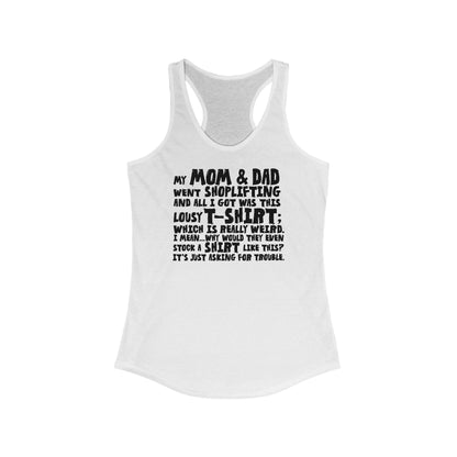 My Mom & Dad Went Shoplifting And All I Got Was This Lousy T-Shirt; Which Is Really Weird. I Mean... Why Would They Even Stock A Shirt Like This? It's Just Asking For Trouble.  - Women’s Racerback Tank