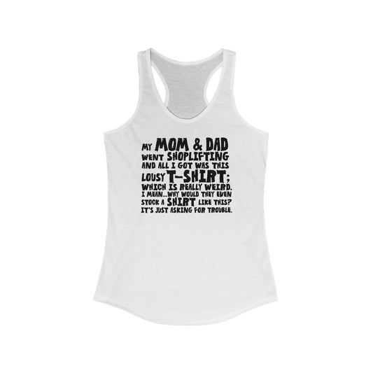 My Mom & Dad Went Shoplifting And All I Got Was This Lousy T-Shirt; Which Is Really Weird. I Mean... Why Would They Even Stock A Shirt Like This? It's Just Asking For Trouble.  - Women’s Racerback Tank