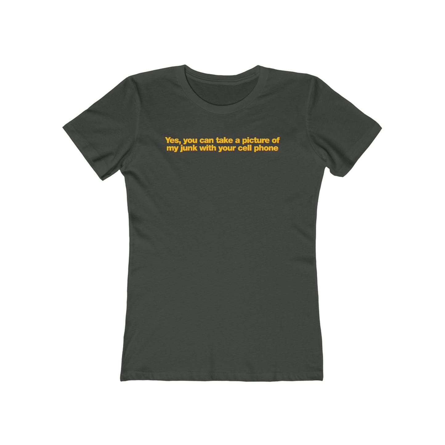 Yes You Can Take A Picture Of My Junk With Your Cell Phone - Women’s T-Shirt