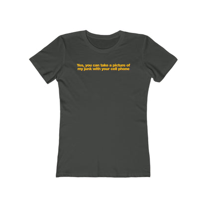 Yes You Can Take A Picture Of My Junk With Your Cell Phone - Women’s T-Shirt