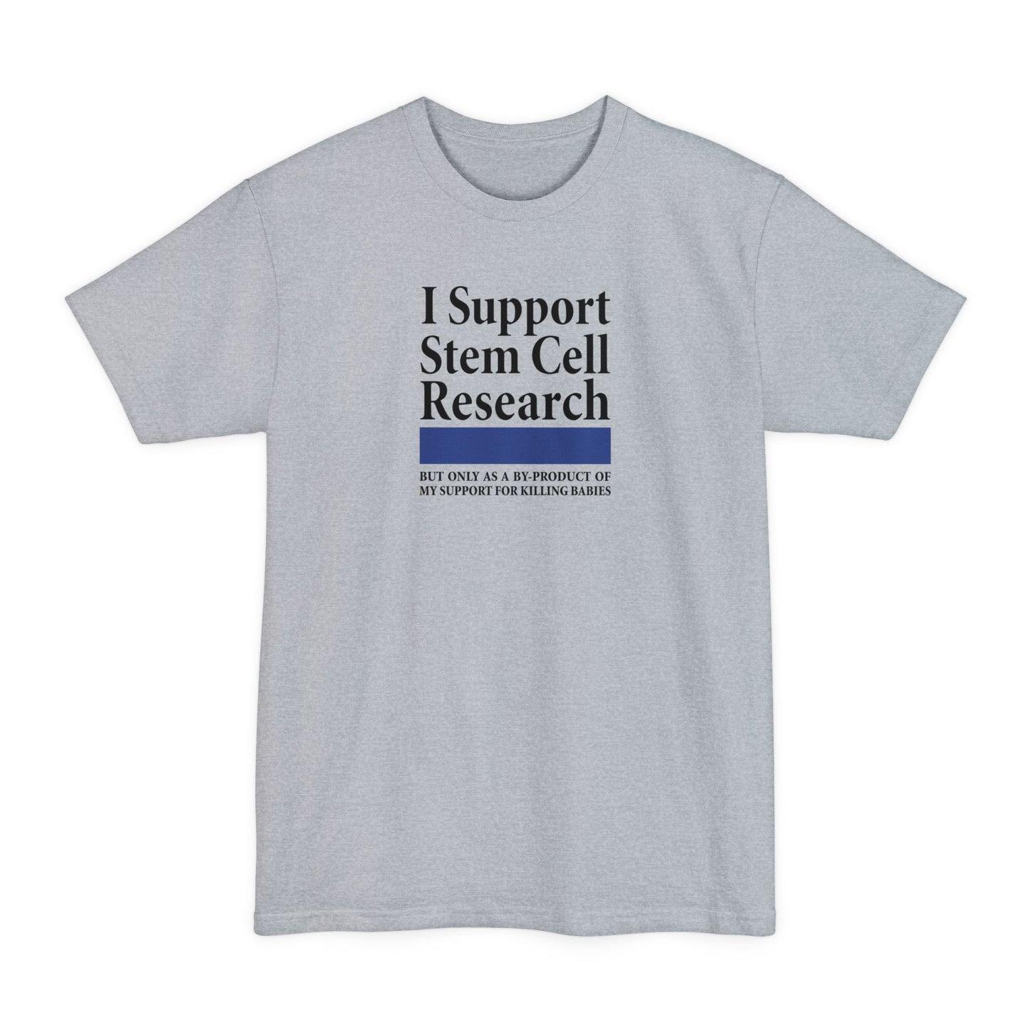 I Support Stem Cell Research But Only As A Byproduct Of My Support For Killing Babies - Men's Tall T-Shirt