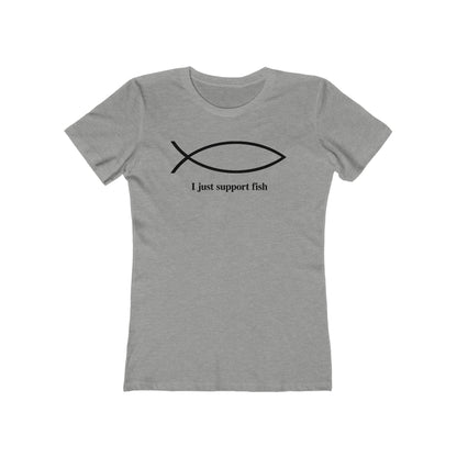 I Just Support Fish  - Women’s T-Shirt