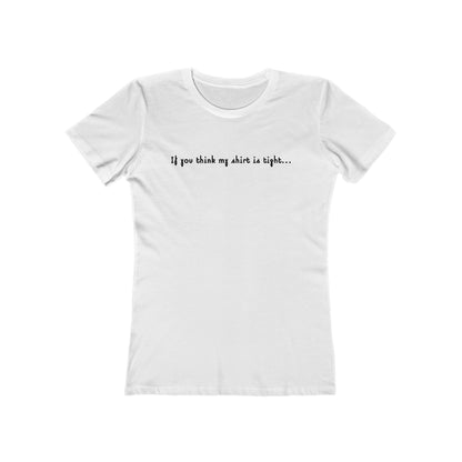 If You Think My Shirt Is Tight... - Women’s T-Shirt