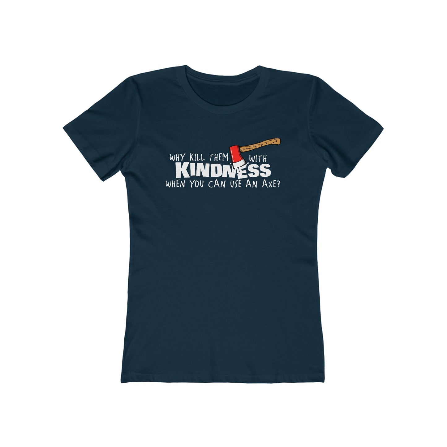 Why Kill Them With Kindness When You Can Use An Axe? - Women’s T-Shirt