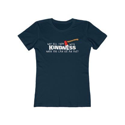 Why Kill Them With Kindness When You Can Use An Axe? - Women’s T-Shirt