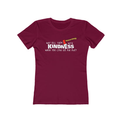 Why Kill Them With Kindness When You Can Use An Axe? - Women’s T-Shirt