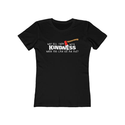 Why Kill Them With Kindness When You Can Use An Axe? - Women’s T-Shirt