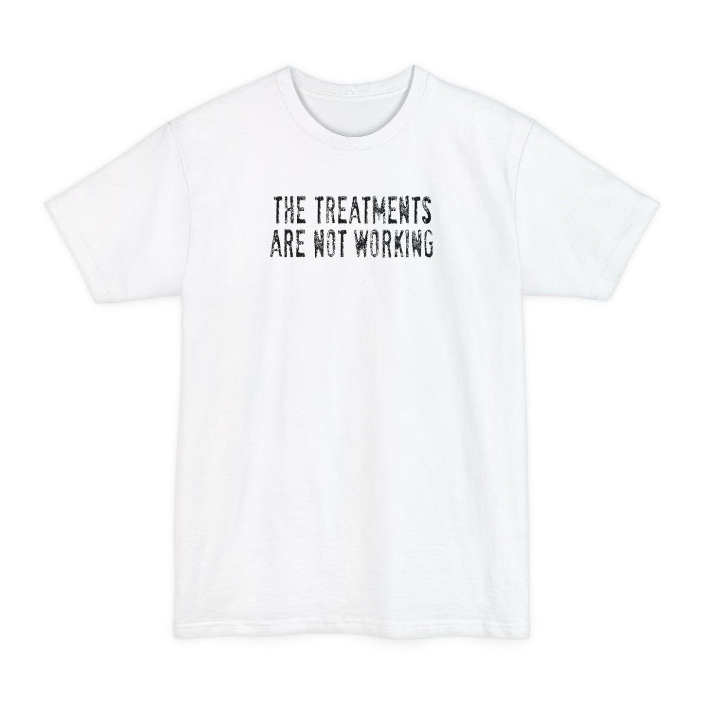 The Treatments Are Not Working - Men's Tall T-Shirt