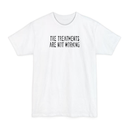 The Treatments Are Not Working - Men's Tall T-Shirt