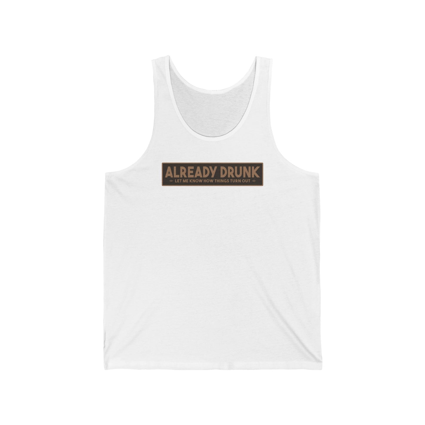 I'm Already Drunk. Let Me Know How Things Turn Out - Unisex Tank