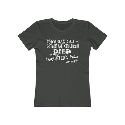 Thousands Of My Potential Children Died On Your Daughter's Face Last Night - Women’s T-Shirt