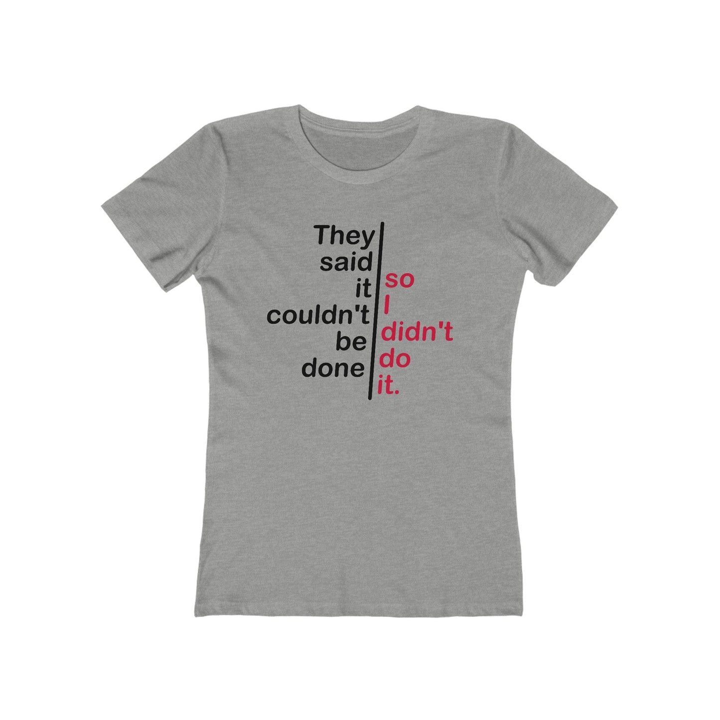 They Said It Couldn't Be Done - So I Didn't Do It.  - Women’s T-Shirt
