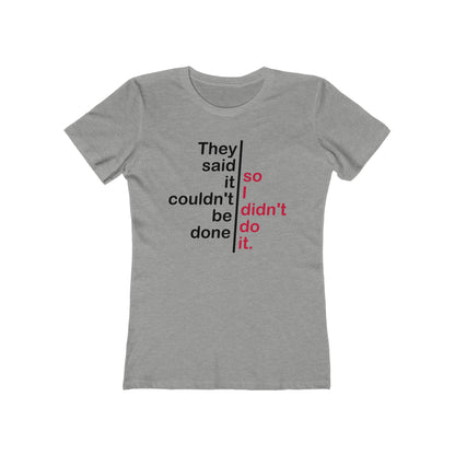 They Said It Couldn't Be Done - So I Didn't Do It.  - Women’s T-Shirt