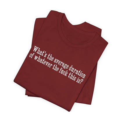 What's The Average Duration Of Whatever The Fuck This Is? - Men's T-Shirt