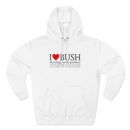 I Love Bush! (The Foliage Not The President)- And I Don't Mean Foliage The Way You May Think - Hoodie