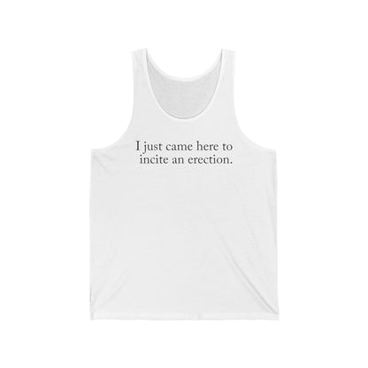 I Just Came Here To Incite An Erection  - Unisex Tank