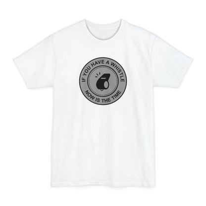 If You Have A Whistle Now Is The Time - Men's Tall T-Shirt